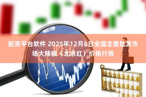 配资平台软件 2025年12月8日全国主要批发市场大辣椒（北京红）价格行情