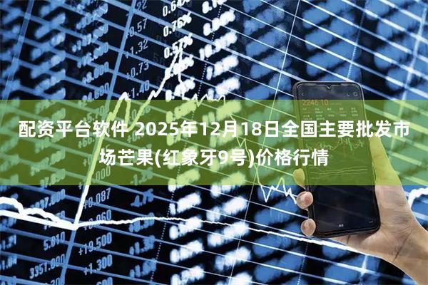 配资平台软件 2025年12月18日全国主要批发市场芒果(红象牙9号)价格行情