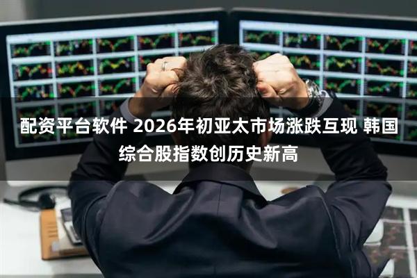 配资平台软件 2026年初亚太市场涨跌互现 韩国综合股指数创历史新高