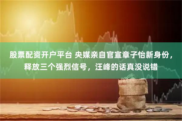 股票配资开户平台 央媒亲自官宣章子怡新身份，释放三个强烈信号，汪峰的话真没说错