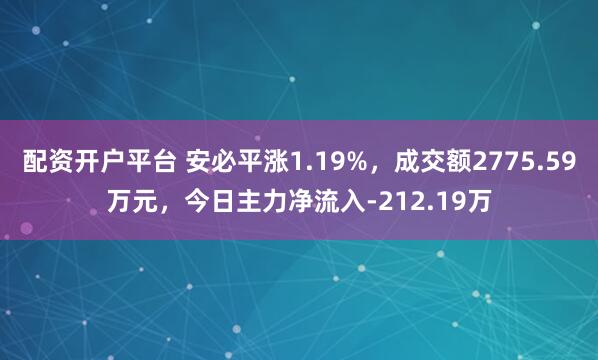 配资开户平台 安必平涨1.19%，成交额2775.59万元，今日主力净流入-212.19万