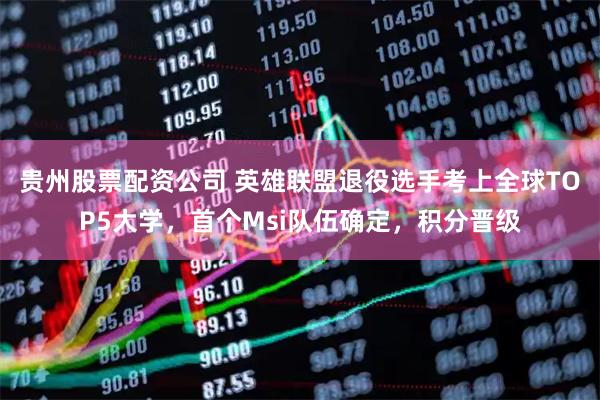 贵州股票配资公司 英雄联盟退役选手考上全球TOP5大学，首个Msi队伍确定，积分晋级
